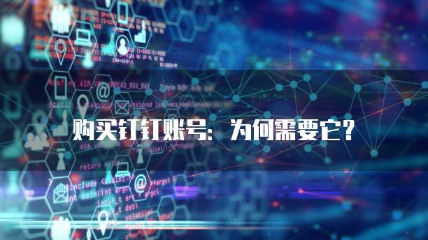 购买钉钉账号：为何需要它？