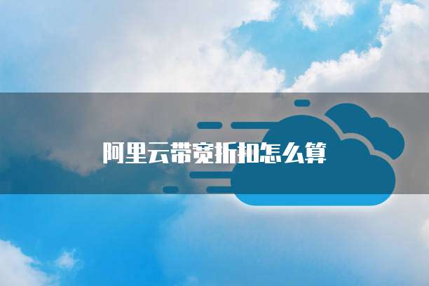 阿里云带宽折扣怎么算