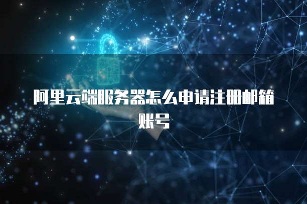 阿里云端服务器怎么申请注册邮箱账号