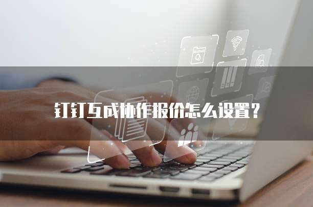 钉钉互成协作报价怎么设置?
