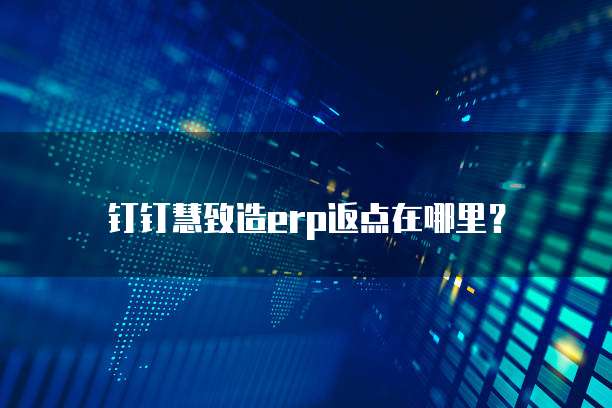 钉钉慧致造erp返点在哪里？
