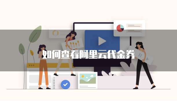 如何查看阿里云代金券