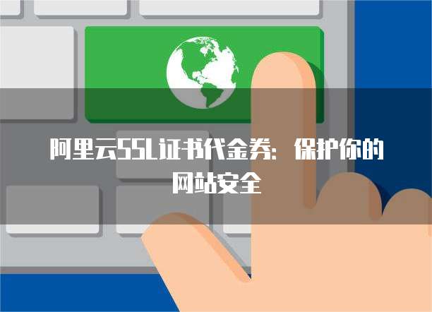 阿里云SSL证书代金券:保护你的网站安全