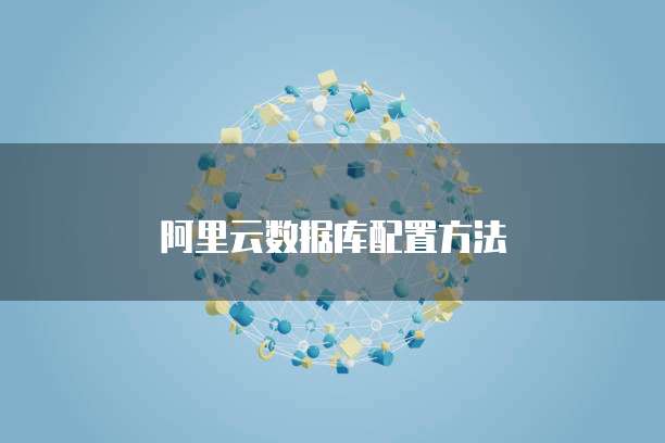 阿里云数据库配置方法