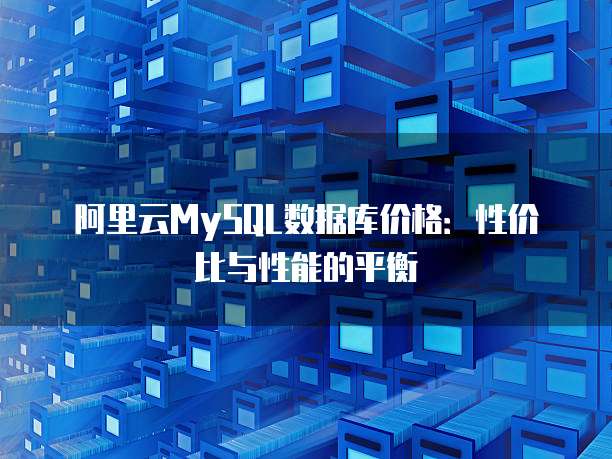 阿里云MySQL数据库价格:性价比与性能的平衡
