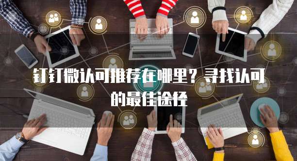 钉钉微认可推荐在哪里？寻找认可的最佳途径