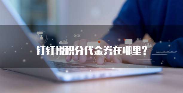 钉钉悦积分代金券在哪里？