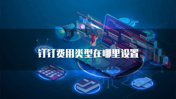 钉钉费用类型在哪里设置