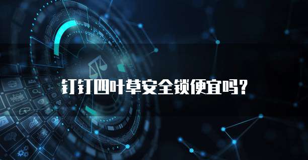 钉钉四叶草安全锁便宜吗?