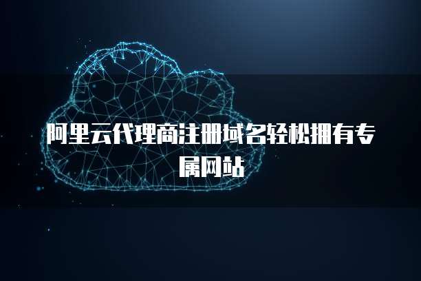 阿里云代理商注册域名轻松拥有专属网站