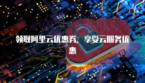 领取阿里云优惠券,享受云服务优惠