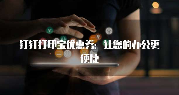 钉钉打印宝优惠券:让您的办公更便捷