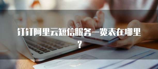 钉钉阿里云短信服务一览表在哪里?