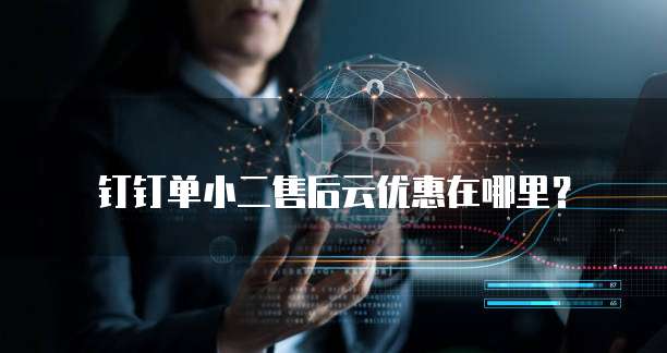 钉钉单小二售后云优惠在哪里?