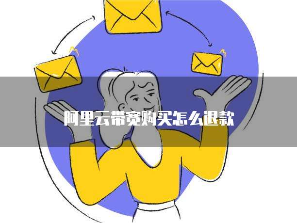 阿里云带宽购买怎么退款