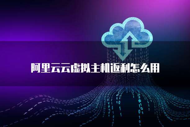 阿里云云虚拟主机返利怎么用