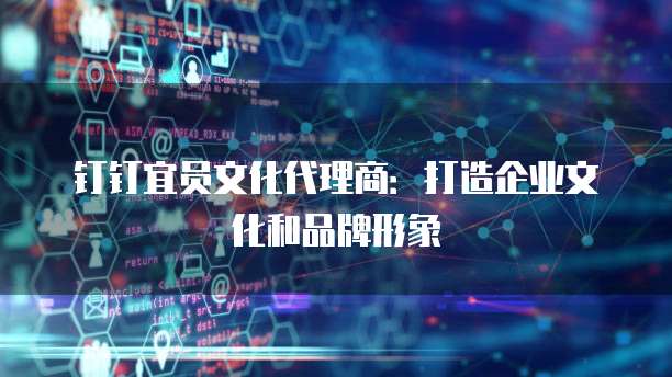 钉钉宜员文化代理商:打造企业文化和品牌形象