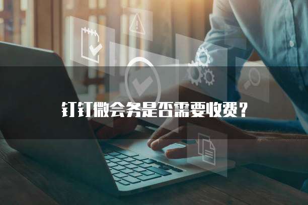 钉钉微会务是否需要收费？