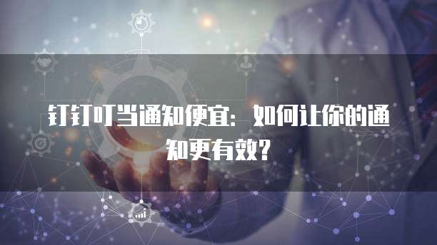 钉钉叮当通知便宜:如何让你的通知更有效?