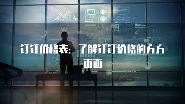 钉钉价格表:了解钉钉价格的方方面面