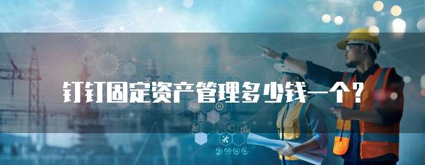 钉钉固定资产管理多少钱一个?