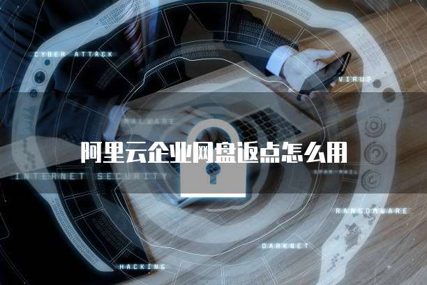 阿里云企业网盘返点怎么用