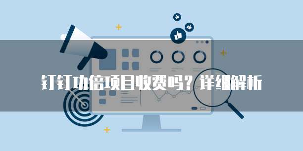 钉钉功倍项目收费吗？详细解析
