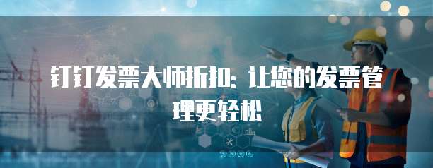 钉钉发票大师折扣: 让您的发票管理更轻松