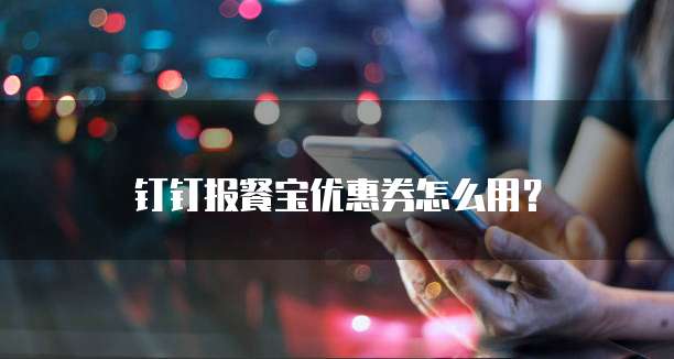 钉钉报餐宝优惠券怎么用?