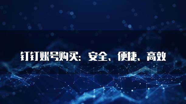 钉钉账号购买:安全、便捷、高效