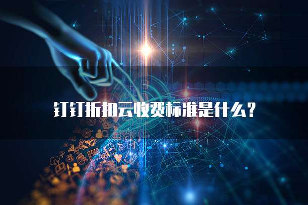 钉钉折扣云收费标准是什么?