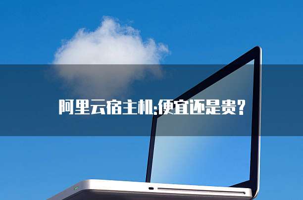 阿里云宿主机:便宜还是贵?