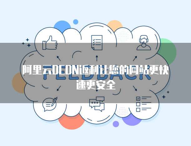 阿里云DCDN返利让您的网站更快速更安全