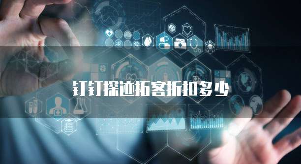 钉钉探迹拓客折扣多少