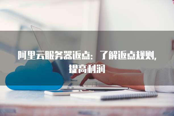 阿里云服务器返点：了解返点规则，提高利润