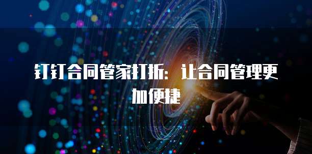 钉钉合同管家打折：让合同管理更加便捷