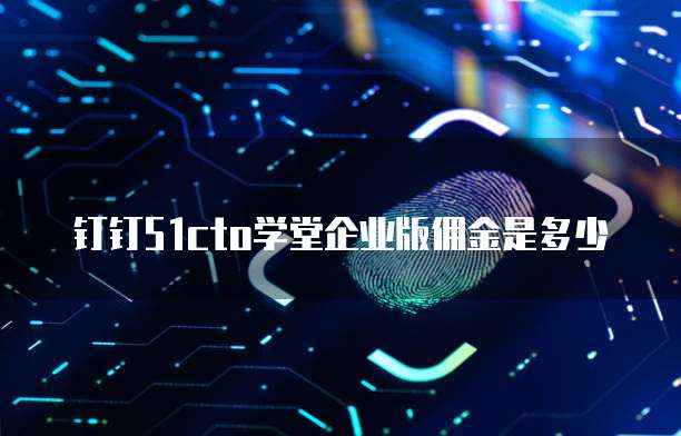 钉钉51cto学堂企业版佣金是多少