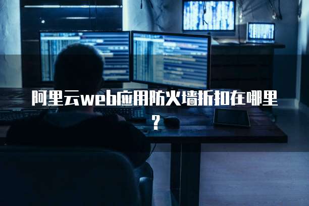 阿里云web应用防火墙折扣在哪里?