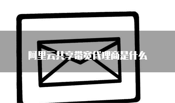 阿里云共享带宽代理商是什么