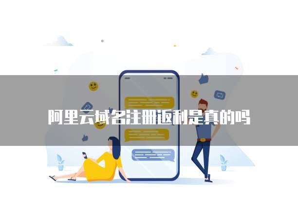 阿里云域名注册返利是真的吗