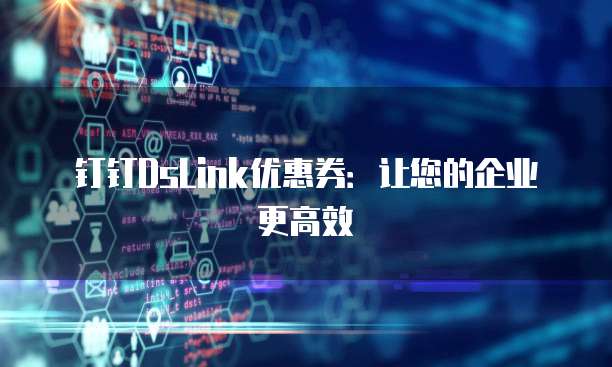 钉钉DsLink优惠券:让您的企业更高效