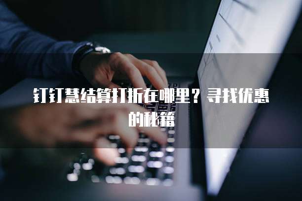 钉钉慧结算打折在哪里?寻找优惠的秘籍
