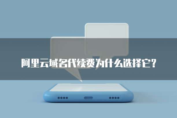 阿里云域名代续费为什么选择它?