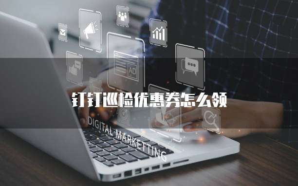 钉钉巡检优惠券怎么领