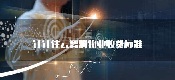 钉钉住云智慧物业收费标准
