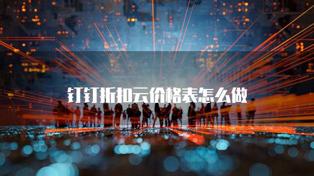 钉钉折扣云价格表怎么做