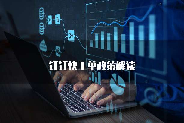 钉钉快工单政策解读