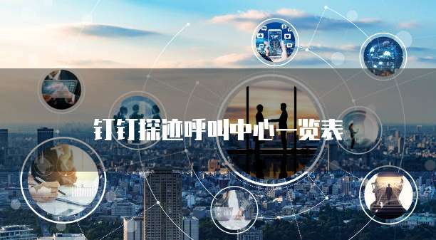 钉钉探迹呼叫中心一览表