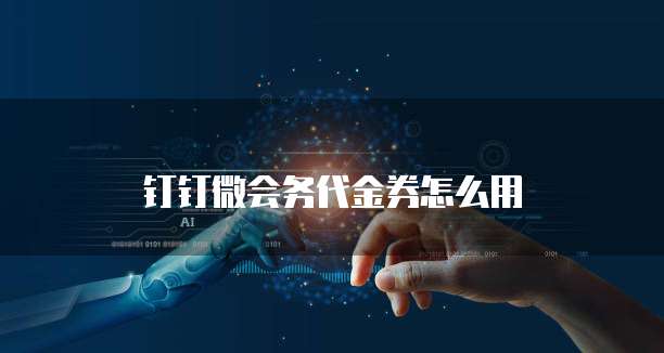 钉钉微会务代金券怎么用