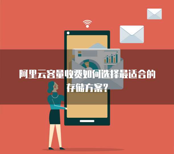 阿里云容量收费如何选择最适合的存储方案?